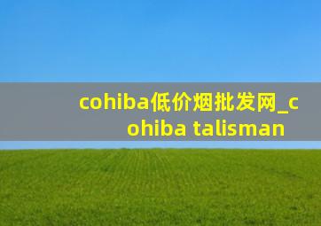 cohiba(低价烟批发网)_cohiba talisman